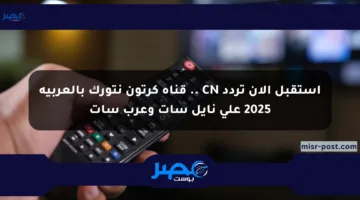 استقبل الآن تردد CN .. قناة كرتون نتورك بالعربية 2025 على نايل سات وعرب سات